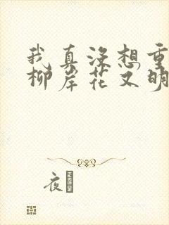 我真没想重生啊柳岸花又明小说全文