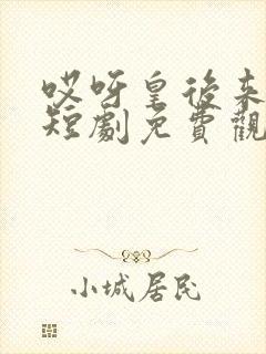 哎呀皇后来打工短剧免费观看