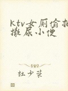 ktv女厕偷拍撒尿小便