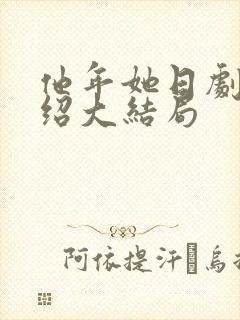 他年她日剧情介绍大结局