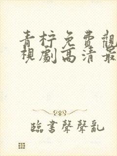 青柠免费观看电视剧高清最新更新