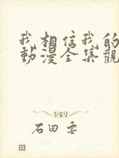 我相信我的女友动漫全集观看免费高清