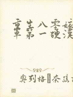 重生八零嫁给全军第一硬汉免费看