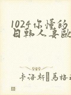 1024你懂的日韩人妻欧美