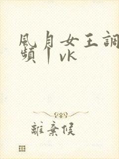 风月女王调教视频丨vk