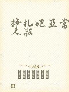 挣扎吧亚当君真人版