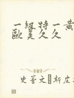 一级特一黄大片欧美久久