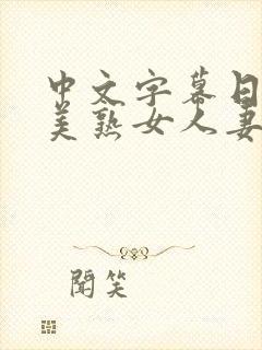 中文字幕日韩欧美熟女人妻在线视频
