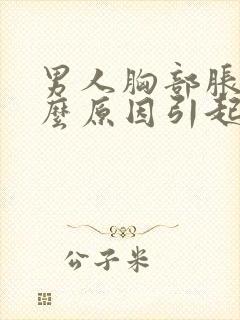 男人胸部胀痛什么原因引起的