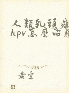 人类乳头瘤病毒hpv怎么治疗好