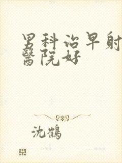 男科治早射哪家医院好