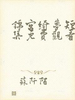 锦宫绮梦短剧全集免费观看高清版