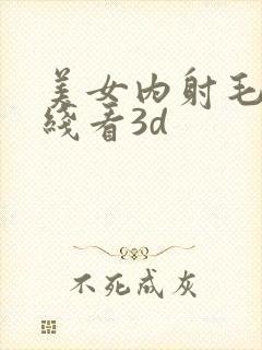 美女内射毛片在线看3d