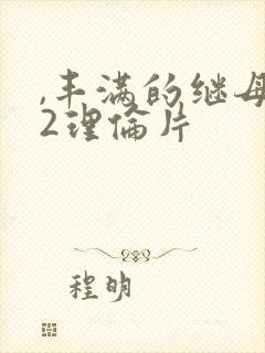 ,丰满的继母乙2理伦片