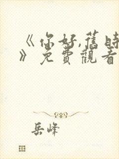 《你好,旧时光》免费观看