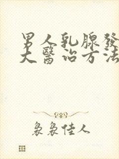男人乳腺发育过大医治方法有那些