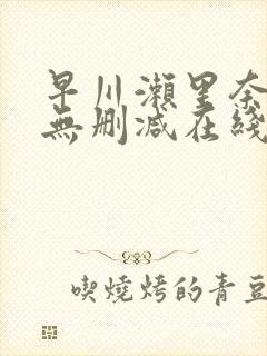 早川濑里奈作品无删减在线