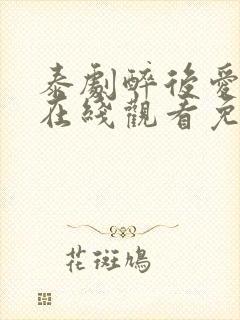 泰剧醉后爱上你在线观看免费全集