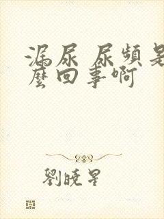 漏尿 尿频是怎么回事啊