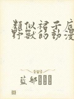 类似裙子底下是野兽的动漫观看