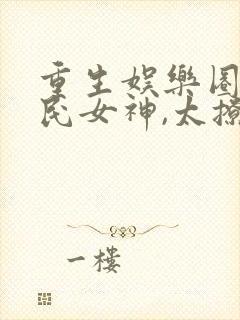 重生娱乐圈:国民女神,太撩人