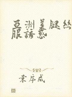 亚洲美腿丝袜制服诱惑