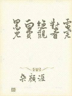 黑白绝对电视剧免费观看完整版高清