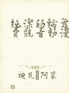 纯洁的轮舞曲免费观看动漫全集