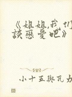 《姐姐,我们来谈恋爱吧》免费观看