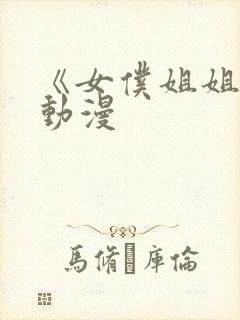 《女仆姐姐2》动漫