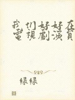 我们好好在一起电视剧演员表