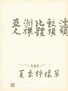 亚洲比较漂亮女人裸体视频