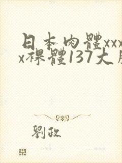 日本肉体xxxx裸体137大胆图