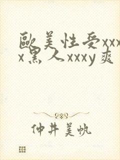 欧美性受xxxx黑人xxxy爽