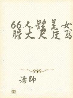 66人体美女大胆大尺度写真