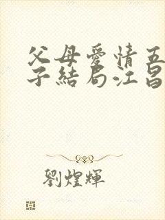 父母爱情五个孩子结局江昌义