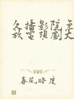 久播影院免费播放电视剧大全