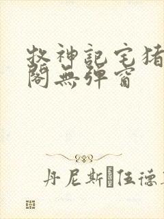 牧神记宅猪笔趣阁无弹窗