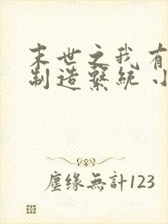 末世之我有丧尸制造系统 小说完整