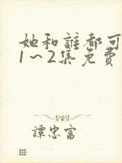 她和谁都可以做1～2集免费观看动漫