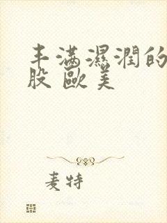 丰满湿润的大屁股 欧美