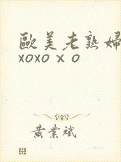 欧美老熟妇xoxoxoⅹo