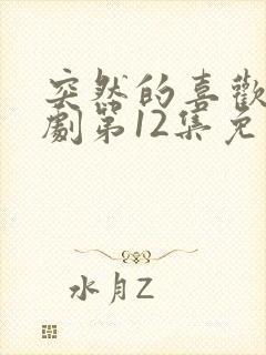 突然的喜欢电视剧第12集免费观看