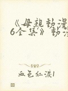 《母亲动漫1~6全集》动漫