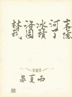 林洛冰河末世:我囤积了亿亿万物资