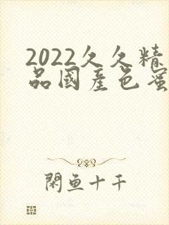 2022久久精品国产色蜜蜜麻豆