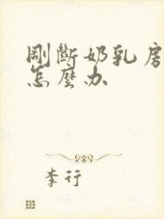 刚断奶乳房胀痛怎么办
