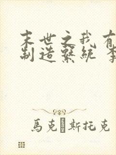 末世之我有丧尸制造系统 李子很甜