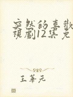 突然的喜欢 电视剧12集免费观看
