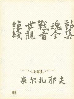 绝世战魂动漫在线观看全集免费播放
